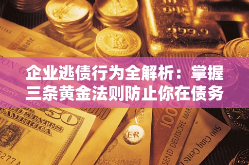 济南企业逃债行为全解析：掌握三条黄金法则防止你在债务乱局中“踩雷”