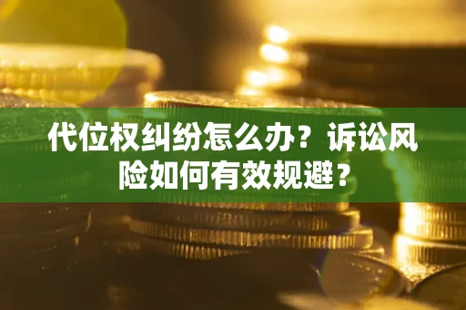 济南代位权纠纷怎么办？诉讼风险如何有效规避？