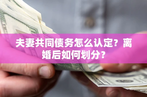 济南夫妻共同债务怎么认定？离婚后如何划分？