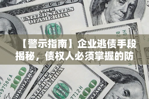 济南【警示指南】企业逃债手段揭秘，债权人必须掌握的防坑宝典
