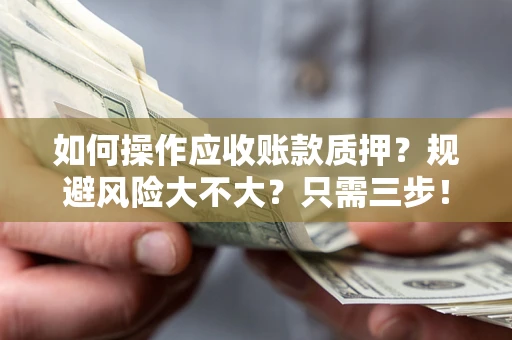 济南如何操作应收账款质押？规避风险大不大？只需三步！