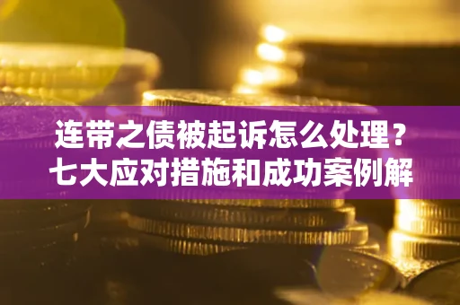 济南连带之债被起诉怎么处理？七大应对措施和成功案例解析