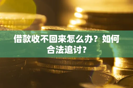 济南借款收不回来怎么办？如何合法追讨？