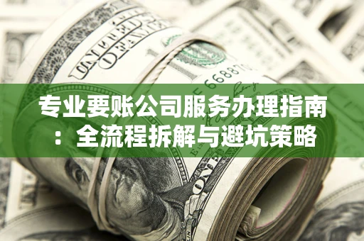 济南专业要账公司服务办理指南：全流程拆解与避坑策略
