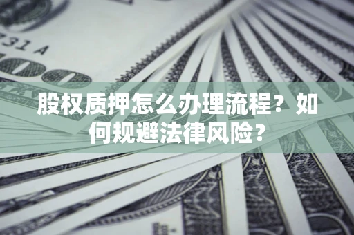 济南股权质押怎么办理流程？如何规避法律风险？