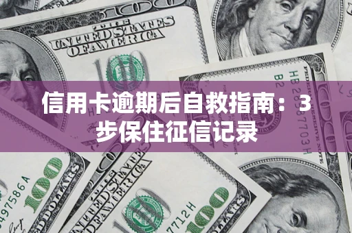 济南信用卡逾期后自救指南：3步保住征信记录