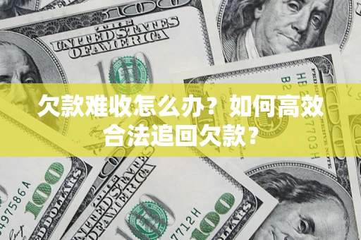 济南欠款难收怎么办？如何高效合法追回欠款？