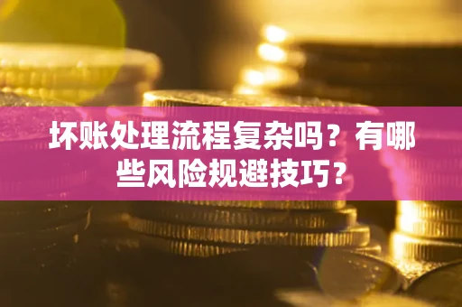 济南坏账处理流程复杂吗？有哪些风险规避技巧？
