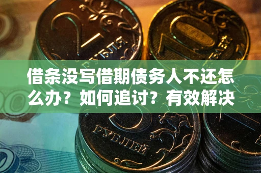 济南借条没写借期债务人不还怎么办？如何追讨？有效解决方案！