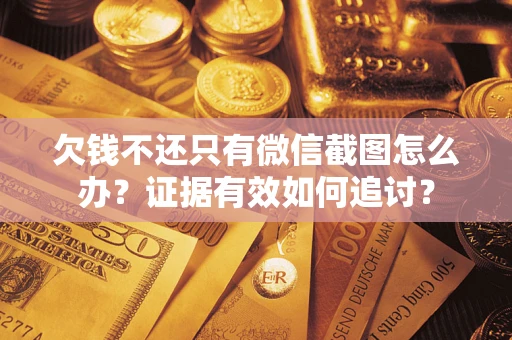 济南欠钱不还只有微信截图怎么办？证据有效如何追讨？