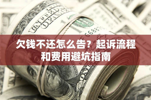 济南欠钱不还怎么告?起诉流程和费用避坑指南 济南欠钱不还怎么告?起诉流程和费用避坑指南