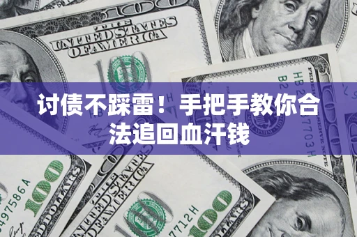 济南讨债不踩雷！手把手教你合法追回血汗钱