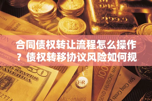 济南合同债权转让流程怎么操作？债权转移协议风险如何规避？