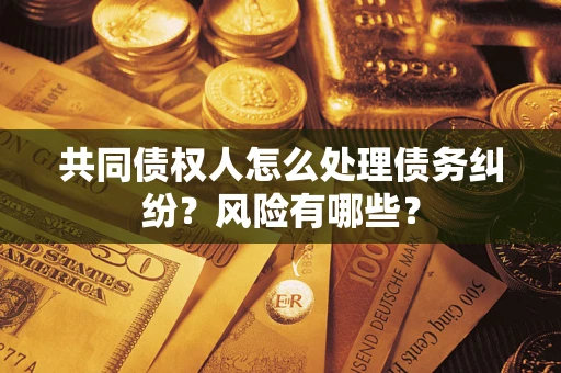济南共同债权人怎么处理债务纠纷？风险有哪些？