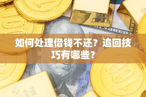 济南如何处理借钱不还？追回技巧有哪些？