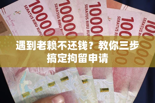 济南遇到老赖不还钱？教你三步搞定拘留申请
