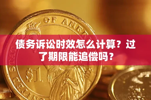济南债务诉讼时效怎么计算？过了期限能追偿吗？