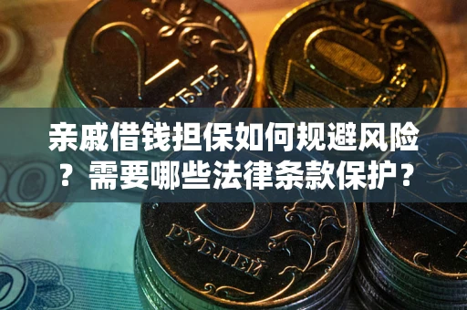 济南亲戚借钱担保如何规避风险？需要哪些法律条款保护？