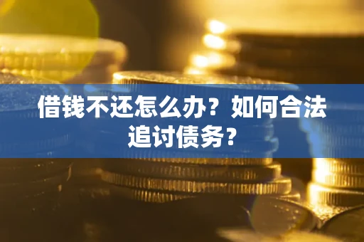 济南借钱不还怎么办？如何合法追讨债务？