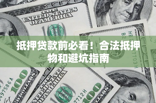 济南抵押贷款前必看！合法抵押物和避坑指南