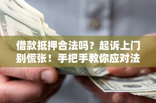 济南借款抵押合法吗？起诉上门别慌张！手把手教你应对法律程序