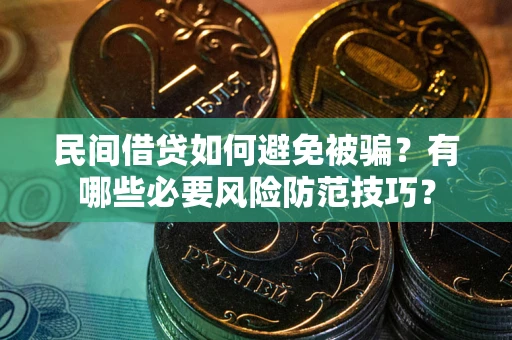 济南民间借贷如何避免被骗？有哪些必要风险防范技巧？