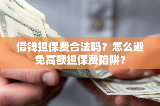 济南借钱担保费合法吗？怎么避免高额担保费陷阱？