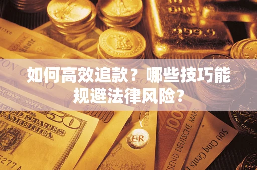 济南如何高效追款？哪些技巧能规避法律风险？