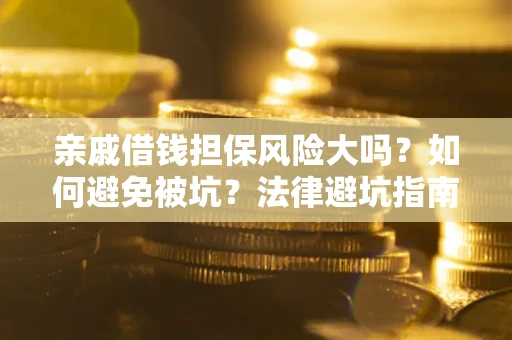 济南亲戚借钱担保风险大吗？如何避免被坑？法律避坑指南