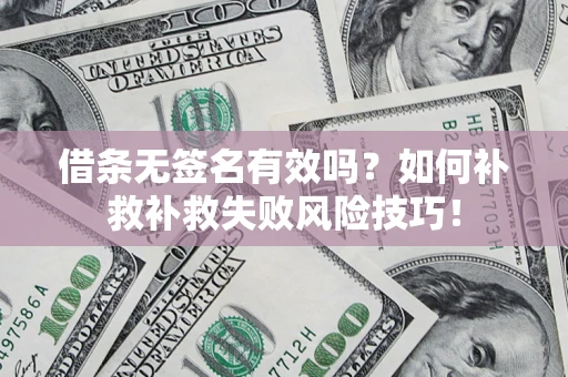济南借条无签名有效吗？如何补救补救失败风险技巧！