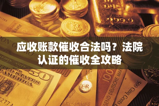 济南应收账款催收合法吗？法院认证的催收全攻略