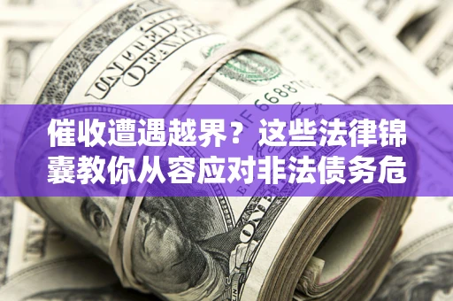 济南催收遭遇越界？这些法律锦囊教你从容应对非法债务危机