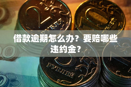 济南借款逾期怎么办？要赔哪些违约金？
