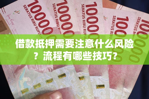 济南借款抵押需要注意什么风险？流程有哪些技巧？