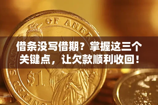 济南借条没写借期？掌握这三个关键点，让欠款顺利收回！