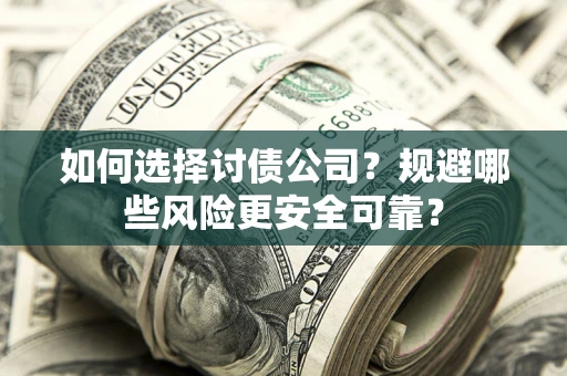 济南如何选择讨债公司？规避哪些风险更安全可靠？