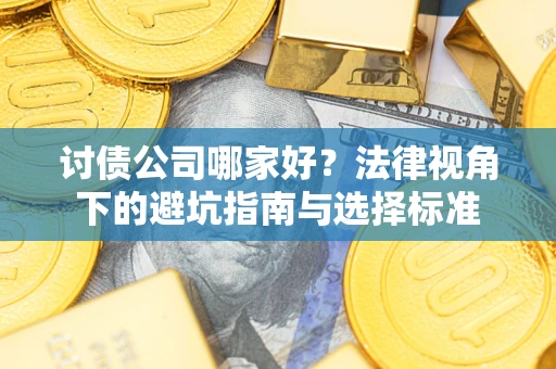 济南讨债公司哪家好？法律视角下的避坑指南与选择标准