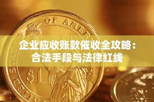 济南企业应收账款催收全攻略：合法手段与法律红线