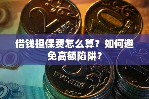 济南借钱担保费怎么算？如何避免高额陷阱？