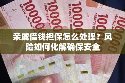 济南亲戚借钱担保怎么处理？风险如何化解确保安全