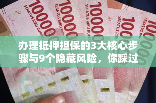 济南办理抵押担保的3大核心步骤与9个隐藏风险，你踩过哪个坑？