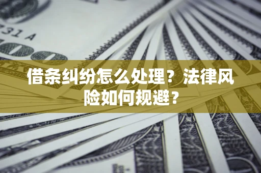 济南借条纠纷怎么处理？法律风险如何规避？
