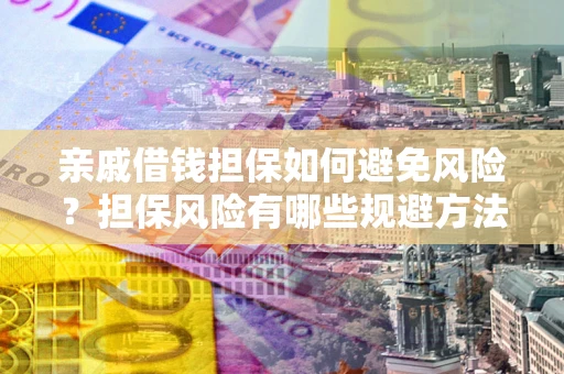 济南亲戚借钱担保如何避免风险？担保风险有哪些规避方法？