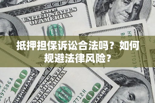 济南抵押担保诉讼合法吗？如何规避法律风险？