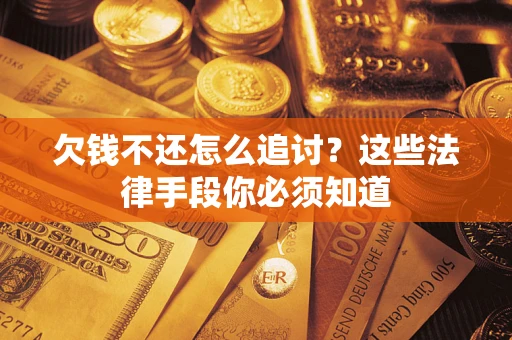 济南欠钱不还怎么追讨？这些法律手段你必须知道