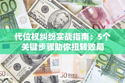 济南代位权纠纷实战指南：5个关键步骤助你扭转败局