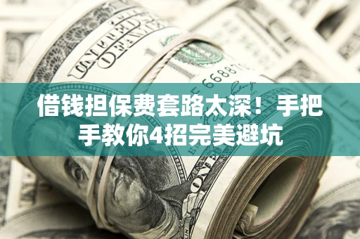 济南借钱担保费套路太深！手把手教你4招完美避坑
