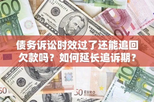 济南债务诉讼时效过了还能追回欠款吗？如何延长追诉期？