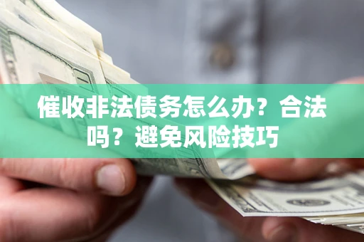 济南催收非法债务怎么办？合法吗？避免风险技巧