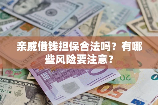 济南亲戚借钱担保合法吗？有哪些风险要注意？